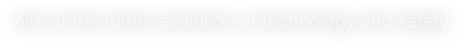 Aim at the furher evolution of technology and safety.